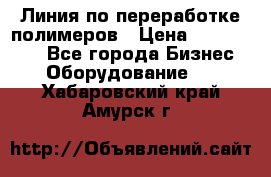 Линия по переработке полимеров › Цена ­ 2 000 000 - Все города Бизнес » Оборудование   . Хабаровский край,Амурск г.